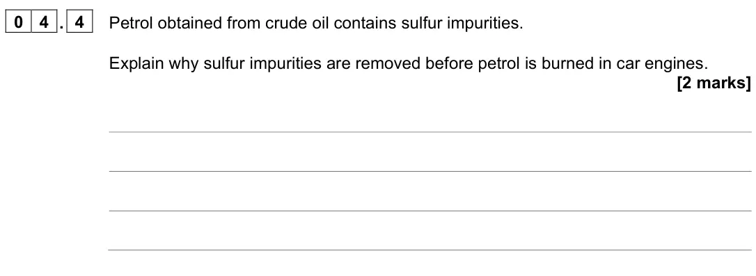June 2022 Paper 2 Higher, question 04.4: Petrol obtained from crude oil contains sulfur impurities. Explain why sulfur impurities are removed before petrol is burned in car engines. [2 marks]