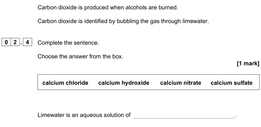 June 2023 Paper 2 Higher, question 02.4: Complete the sentence. Choose the answer from the box. [1 mark] calcium chloride calcium hydroxide calcium nitrate calcium sulfate Limewater is an aqueous solut