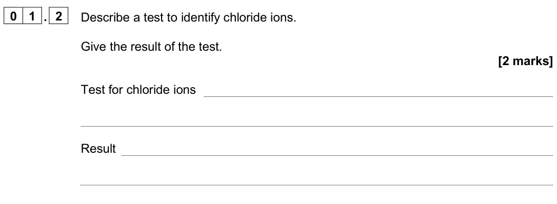 June 2024 Paper 2 Higher, question 01.2: Describe a test to identify chloride ions. Give the result of the test. [2 marks] Test for chloride ions Result
