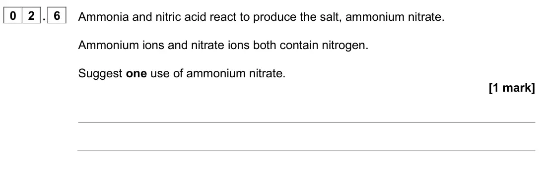 June 2024 Paper 2 Higher, question 02.6: Ammonia and nitric acid react to produce the salt, ammonium nitrate. Ammonium ions and nitrate ions both contain nitrogen. Suggest one use of ammonium nitrate.