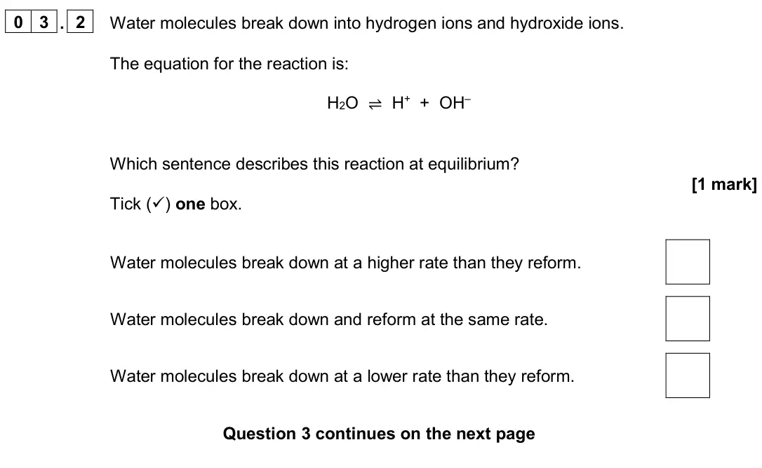 June 2024 Paper 2 Higher, question 03.2: Water molecules break down into hydrogen ions and hydroxide ions. The equation for the reaction is: H2O ⇌ H+ + OH– Which sentence describes this reaction at equ