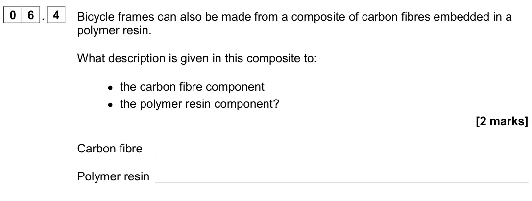 June 2024 Paper 2 Higher, question 06.4: Bicycle frames can also be made from a composite of carbon fibres embedded in a polymer resin. What description is given in this composite to: • the carbon fibr