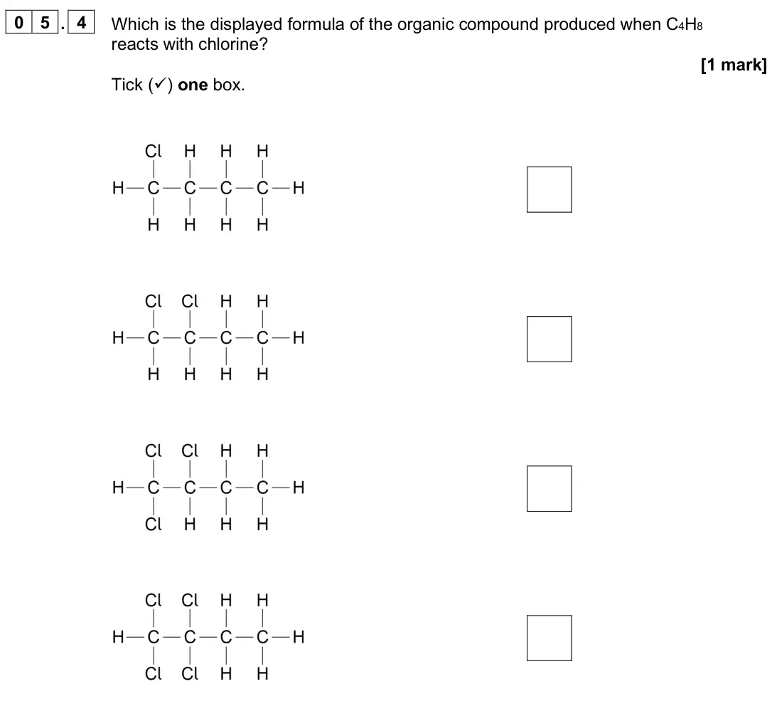 June 2025 Paper 2 Higher, question 05.4: Which is the displayed formula of the organic compound produced when C4H8 reacts with chlorine? [1 mark] Tick () one box.