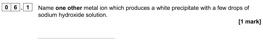 June 2025 Paper 2 Higher, question 06.1: Name one other metal ion which produces a white precipitate with a few drops of sodium hydroxide solution. [1 mark]