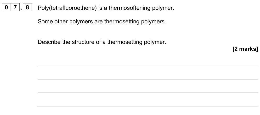 June 2025 Paper 2 Higher, question 07.8: Poly(tetrafluoroethene) is a thermosoftening polymer. Some other polymers are thermosetting polymers. Describe the structure of a thermosetting polymer. [2 mark