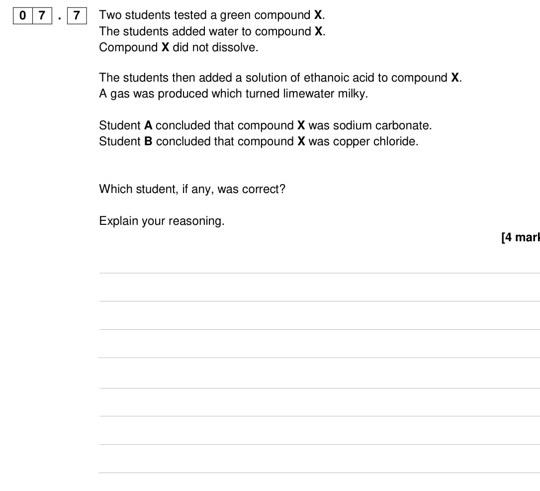 Specimen Paper 2 Higher, question 07.7: Two students tested a green compound X. The students added water to compound X. Compound X did not dissolve. The students then added a solution of ethanoic acid