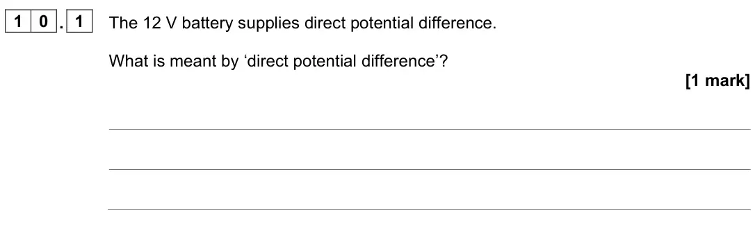 June 2023 Paper 1 Foundation, question 10.1: The 12 V battery supplies direct potential difference. What is meant by ‘direct potential difference’? [1 mark]