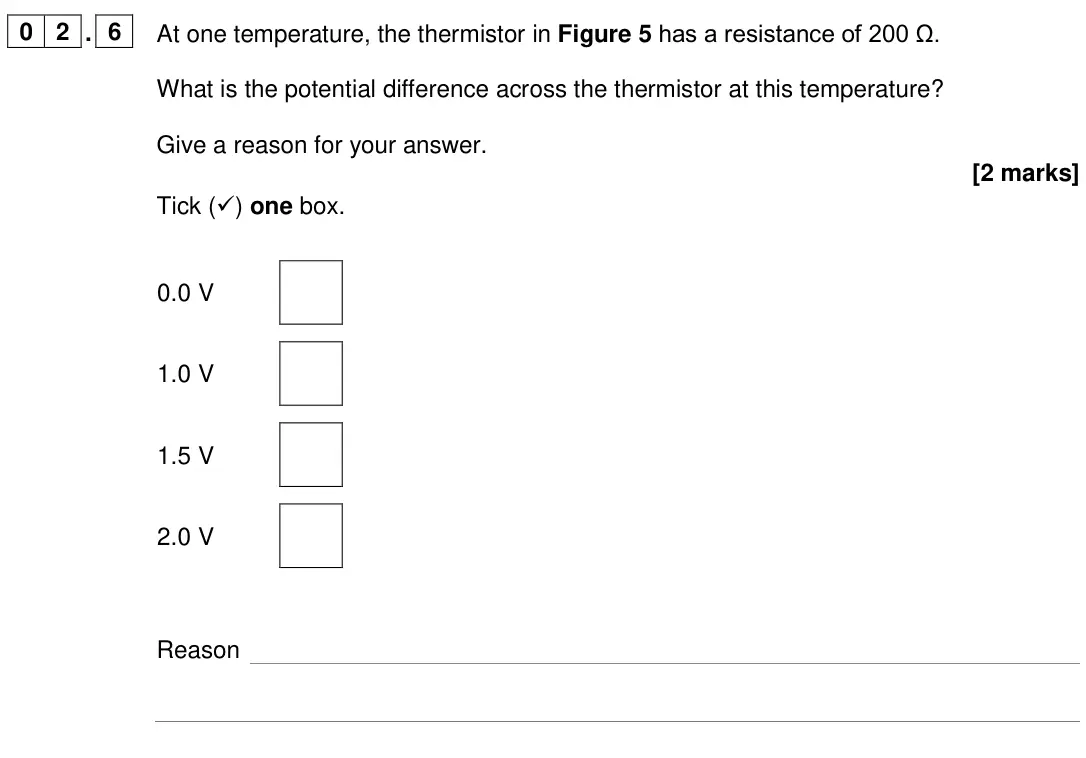 June 2024 Paper 1 Foundation, question 02.6: At one temperature, the thermistor in Figure 5 has a resistance of 200 Ω. What is the potential difference across the thermistor at this temperature? Give a rea