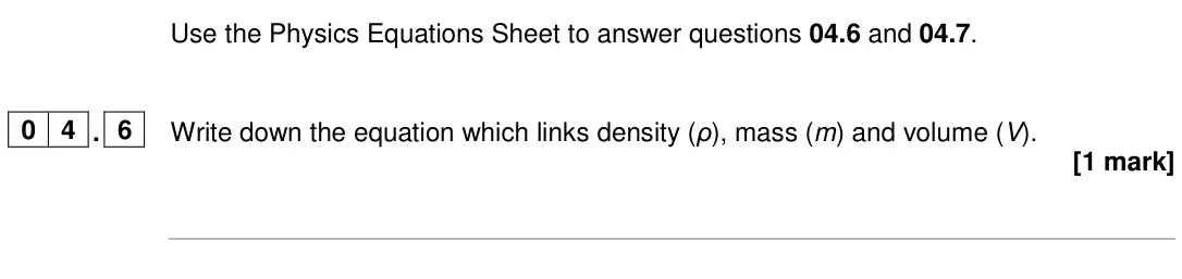 June 2024 Paper 1 Foundation, question 04.6: and 04.7. 0 4 . 6 Write down the equation which links density (ρ), mass (m) and volume (V). [1 mark]