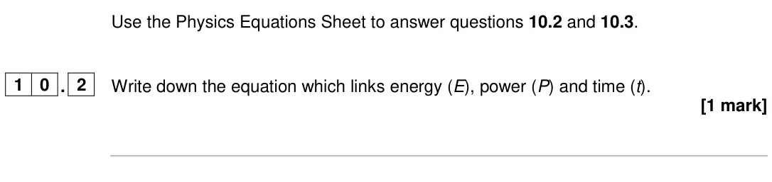 June 2024 Paper 1 Foundation, question 10.2: and 10.3. 1 0 . 2 Write down the equation which links energy (E), power (P) and time (t). [1 mark]