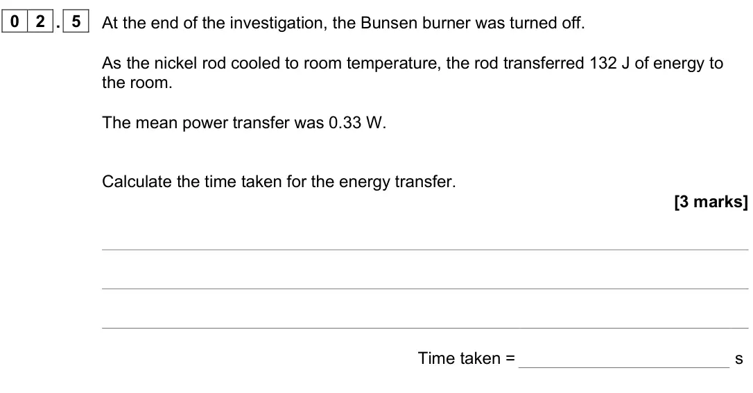 June 2025 Paper 1 Foundation, question 02.5: At the end of the investigation, the Bunsen burner was turned off. As the nickel rod cooled to room temperature, the rod transferred 132 J of energy to the room