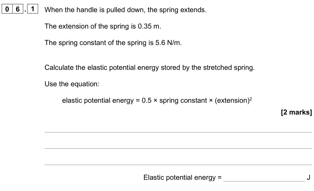 June 2025 Paper 1 Foundation, question 06.1: When the handle is pulled down, the spring extends. The extension of the spring is 0.35 m. The spring constant of the spring is 5.6 N/m. Calculate the elastic p