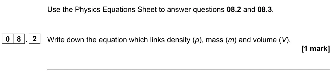 June 2025 Paper 1 Foundation, question 08.2: and 08.3. 0 8 . 2 Write down the equation which links density (ρ), mass (m) and volume (V). [1 mark]