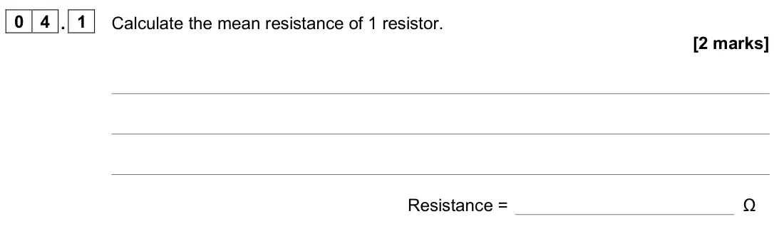 November 2020 Paper 1 Foundation, question 04.1: Calculate the mean resistance of 1 resistor. [2 marks] Resistance = Ω