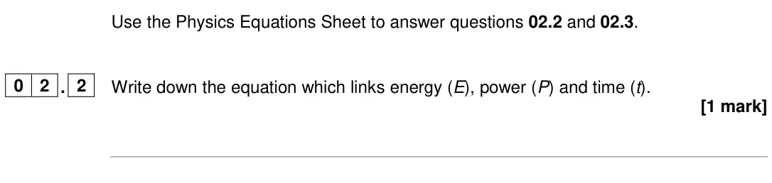 June 2024 Paper 1 Higher, question 02.2: and 02.3. 0 2 . 2 Write down the equation which links energy (E), power (P) and time (t). [1 mark]