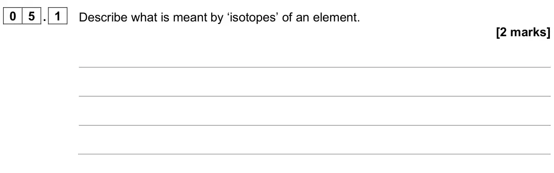 June 2025 Paper 1 Higher, question 05.1: Describe what is meant by ‘isotopes’ of an element. [2 marks]
