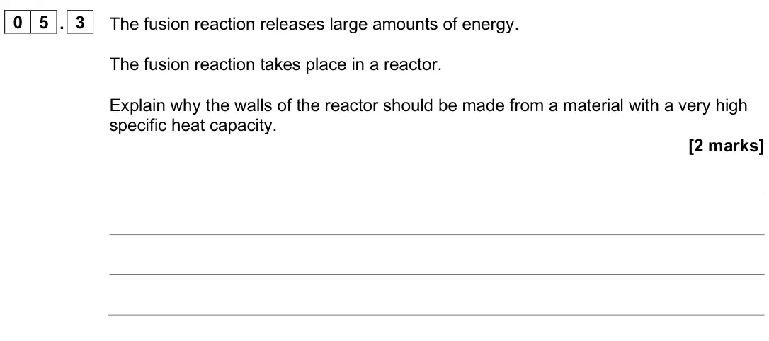 June 2025 Paper 1 Higher, question 05.3: The fusion reaction releases large amounts of energy. The fusion reaction takes place in a reactor. Explain why the walls of the reactor should be made from a m