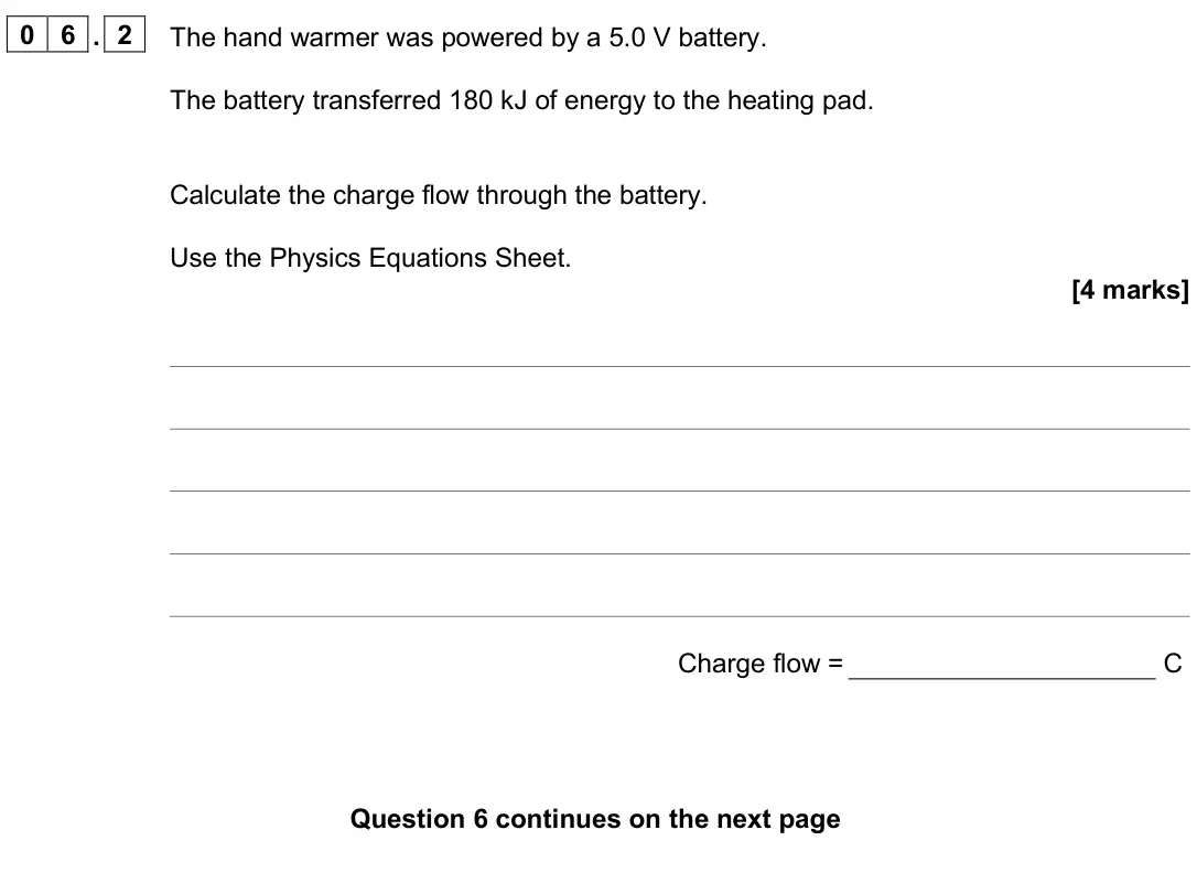June 2025 Paper 1 Higher, question 06.2: The hand warmer was powered by a 5.0 V battery. The battery transferred 180 kJ of energy to the heating pad. Calculate the charge flow through the battery. Use
