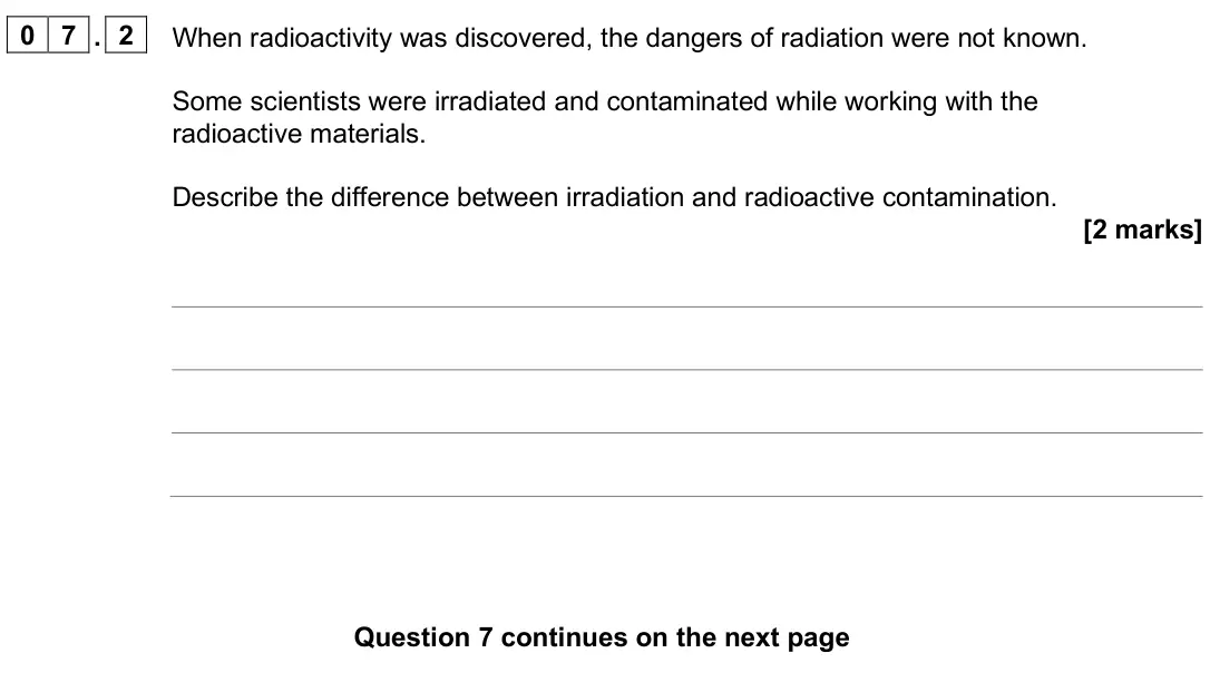 June 2025 Paper 1 Higher, question 07.2: When radioactivity was discovered, the dangers of radiation were not known. Some scientists were irradiated and contaminated while working with the radioactive