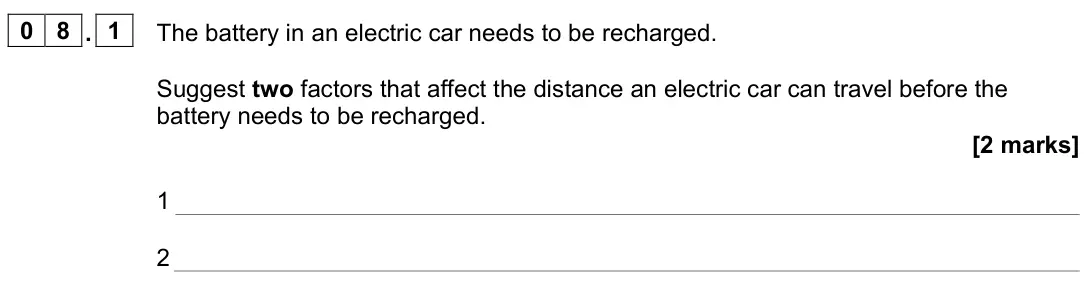 June 2022 Paper 2 Foundation, question 08.1: The battery in an electric car needs to be recharged. Suggest two factors that affect the distance an electric car can travel before the battery needs to be rec