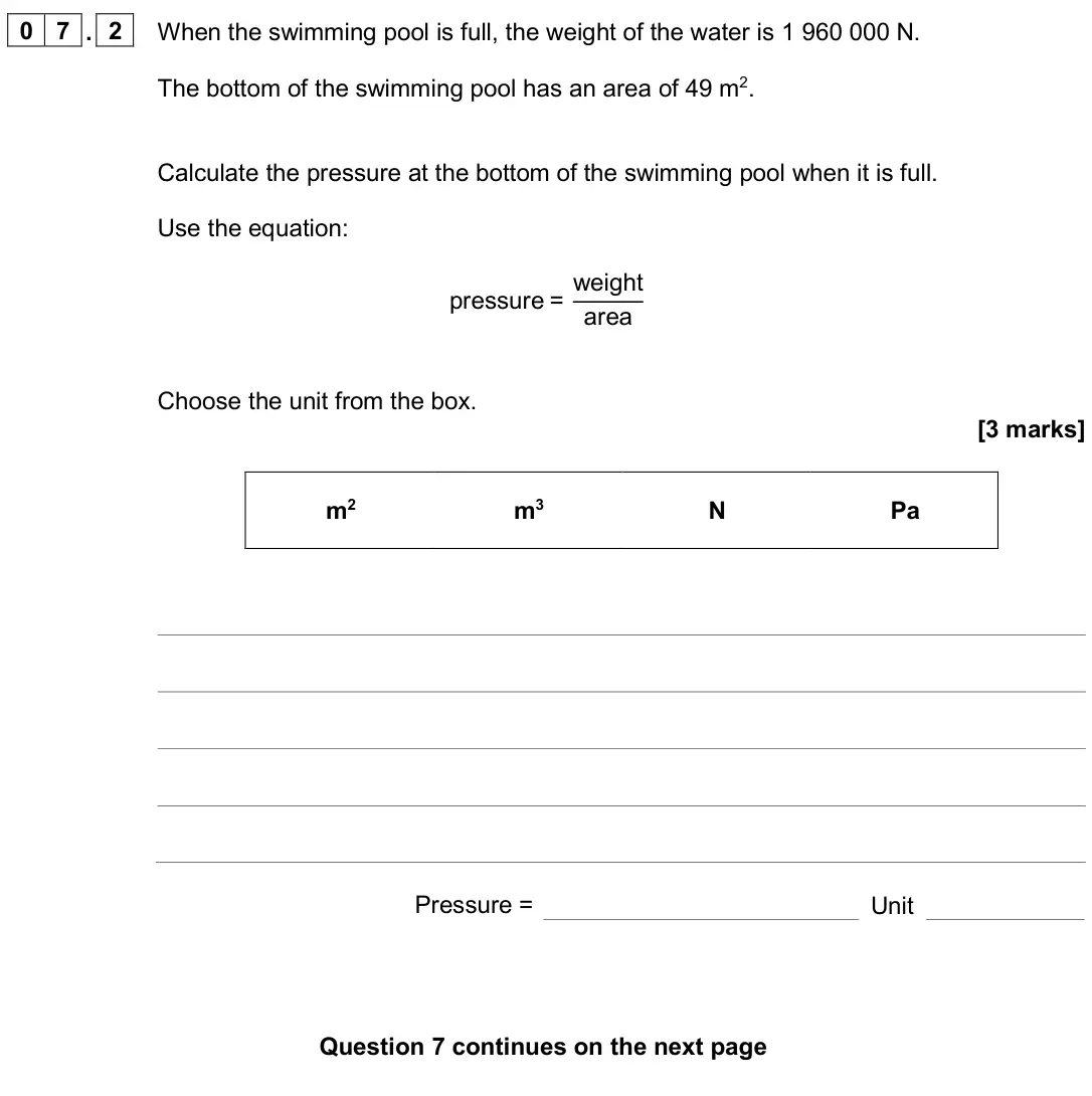 June 2024 Paper 2 Foundation, question 07.2: When the swimming pool is full, the weight of the water is 1 960 000 N. The bottom of the swimming pool has an area of 49 m2. Calculate the pressure at the bott