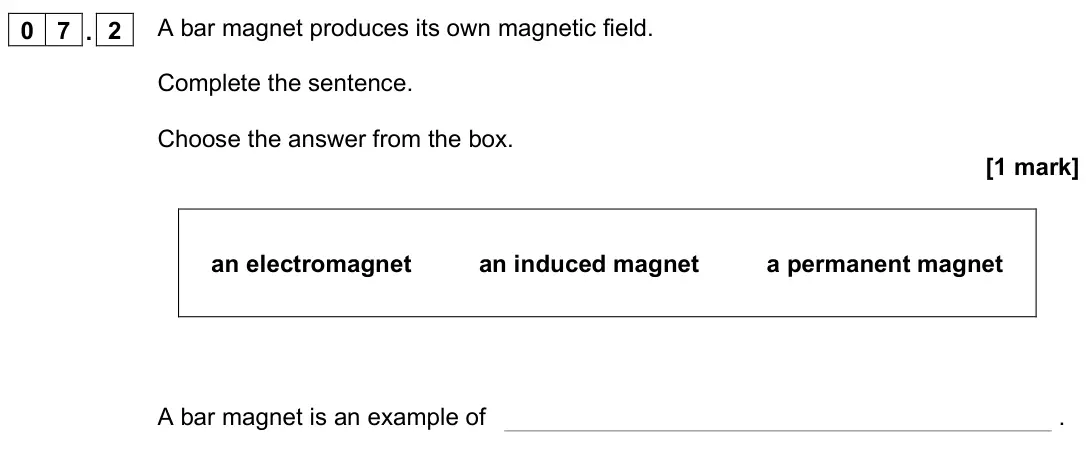November 2021 Paper 2 Foundation, question 07.2: A bar magnet produces its own magnetic field. Complete the sentence. Choose the answer from the box. [1 mark] an electromagnet an induced magnet a permanent mag