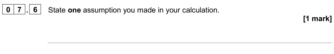 June 2022 Paper 2 Higher, question 07.6: State one assumption you made in your calculation. [1 mark]
