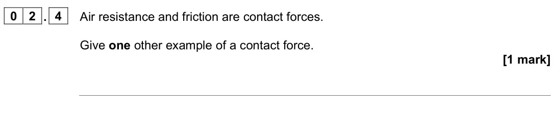 June 2023 Paper 2 Higher, question 02.4: Air resistance and friction are contact forces. Give one other example of a contact force. [1 mark]