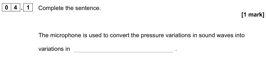 June 2023 Paper 2 Higher, question 04.1: Complete the sentence. [1 mark] The microphone is used to convert the pressure variations in sound waves into variations in .