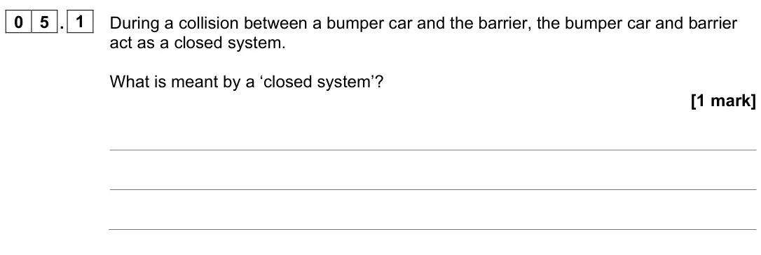 June 2023 Paper 2 Higher, question 05.1: During a collision between a bumper car and the barrier, the bumper car and barrier act as a closed system. What is meant by a ‘closed system’? [1 mark]