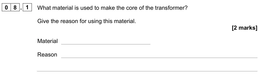 June 2023 Paper 2 Higher, question 08.1: What material is used to make the core of the transformer? Give the reason for using this material. [2 marks] Material Reason