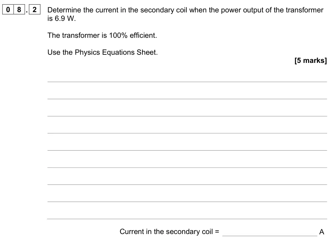 June 2023 Paper 2 Higher, question 08.2: Determine the current in the secondary coil when the power output of the transformer is 6.9 W. The transformer is 100% efficient. Use the Physics Equations Shee