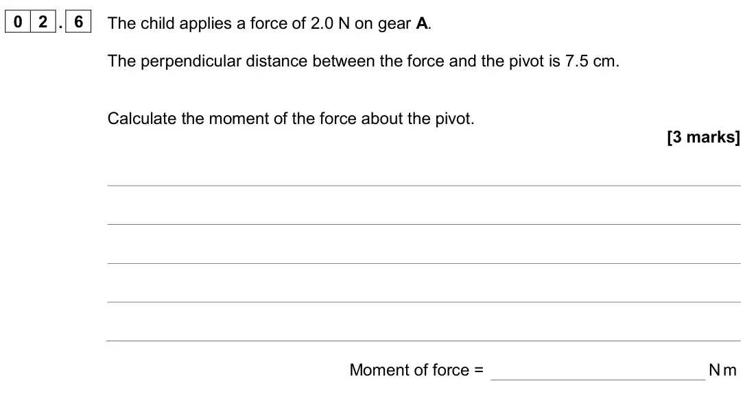 June 2024 Paper 2 Higher, question 02.6: The child applies a force of 2.0 N on gear A. The perpendicular distance between the force and the pivot is 7.5 cm. Calculate the moment of the force about the 