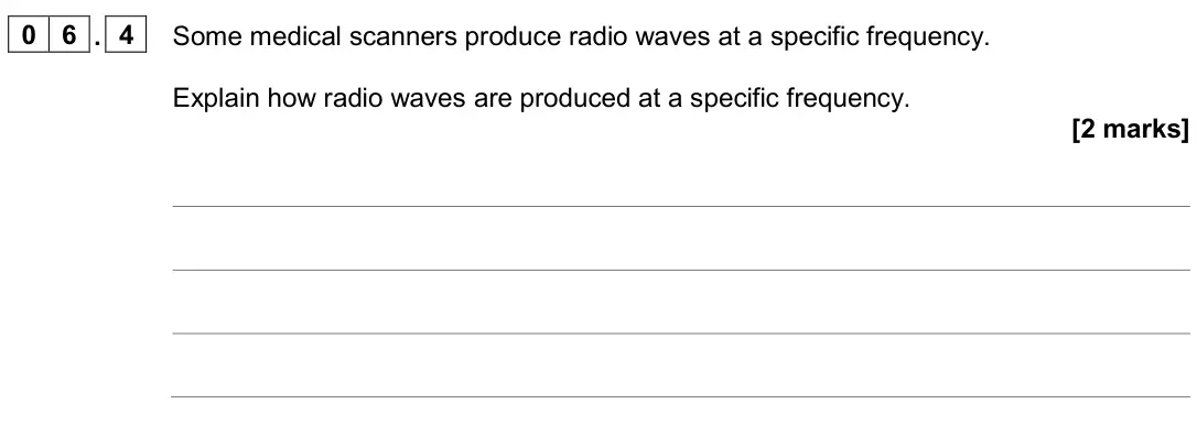 June 2024 Paper 2 Higher, question 06.4: Some medical scanners produce radio waves at a specific frequency. Explain how radio waves are produced at a specific frequency. [2 marks]