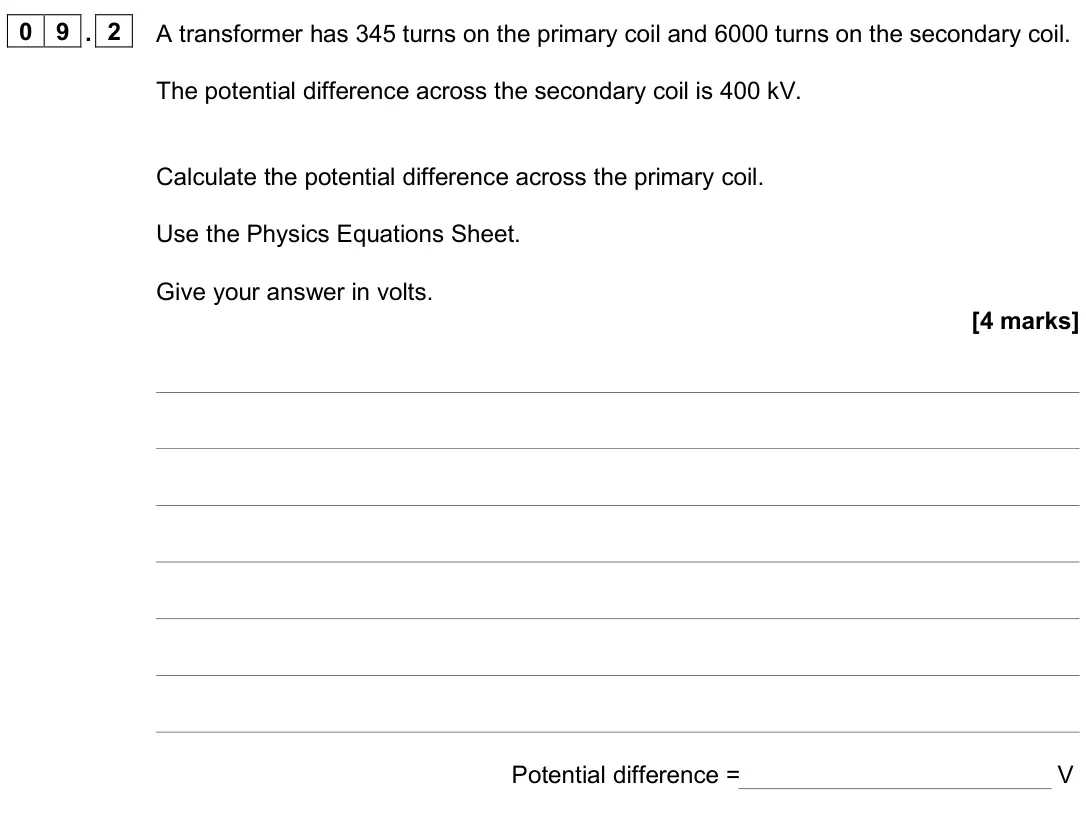 June 2025 Paper 2 Higher, question 09.2: A transformer has 345 turns on the primary coil and 6000 turns on the secondary coil. The potential difference across the secondary coil is 400 kV. Calculate th