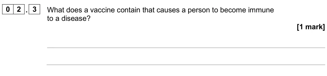 June 2025 Biology Paper 1 Higher, question 02.3: What does a vaccine contain that causes a person to become immune to a disease? [1 mark]