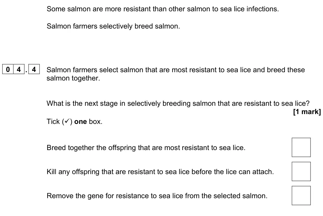 June 2023 Biology Paper 2 Foundation, question 04.4: Salmon farmers select salmon that are most resistant to sea lice and breed these salmon together. What is the next stage in selectively breeding salmon that are