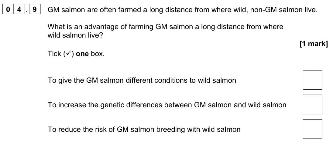 June 2023 Biology Paper 2 Foundation, question 04.9: GM salmon are often farmed a long distance from where wild, non-GM salmon live. What is an advantage of farming GM salmon a long distance from where wild salmon