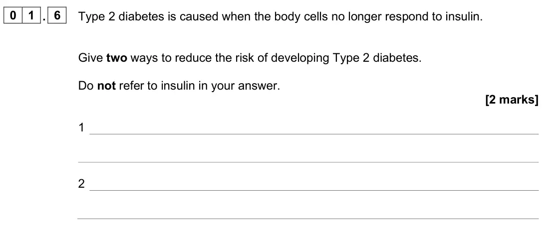 June 2025 Biology Paper 2 Foundation, question 01.6: Type 2 diabetes is caused when the body cells no longer respond to insulin. Give two ways to reduce the risk of developing Type 2 diabetes. Do not refer to insu