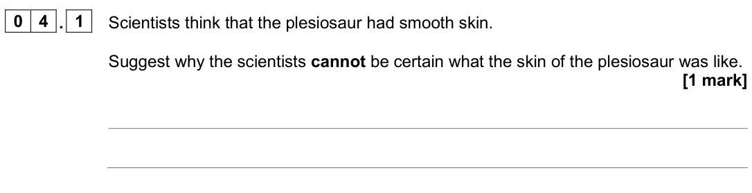 June 2025 Biology Paper 2 Foundation, question 04.1: Scientists think that the plesiosaur had smooth skin. Suggest why the scientists cannot be certain what the skin of the plesiosaur was like. [1 mark]