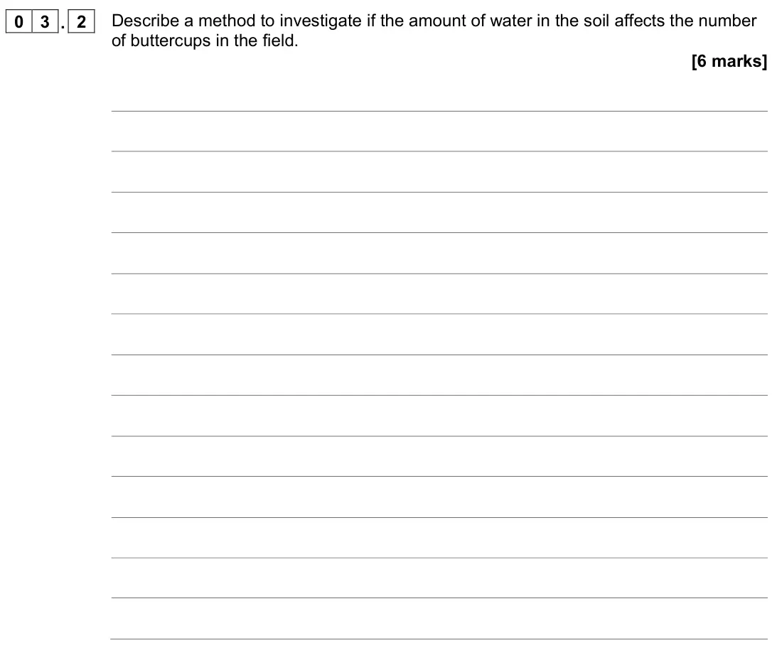 June 2022 Biology Paper 2 Higher, question 03.2: Describe a method to investigate if the amount of water in the soil affects the number of buttercups in the field. [6 marks]