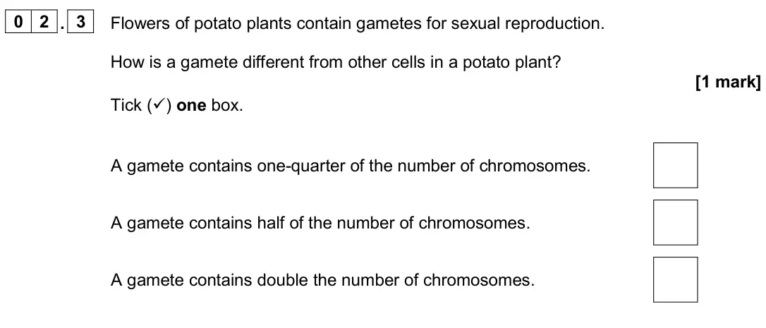 June 2024 Biology Paper 2 Higher, question 02.3: Flowers of potato plants contain gametes for sexual reproduction. How is a gamete different from other cells in a potato plant? [1 mark] Tick () one box. A gam