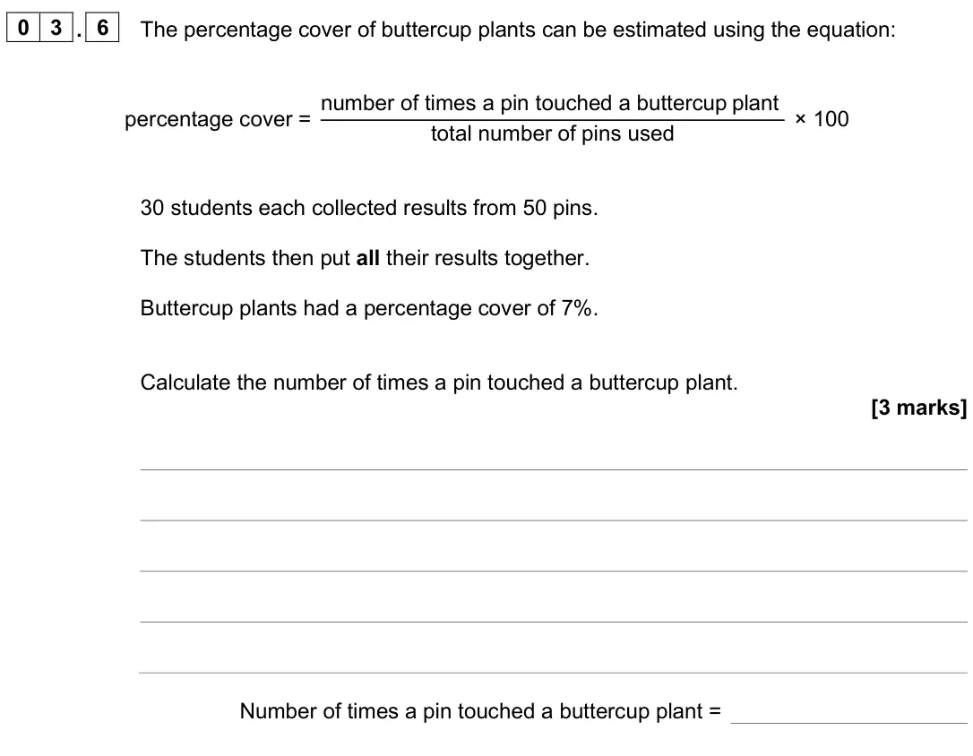 June 2025 Biology Paper 2 Higher, question 03.6: The percentage cover of buttercup plants can be estimated using the equation: percentage cover = number of times a pin touched a buttercup plant total number of