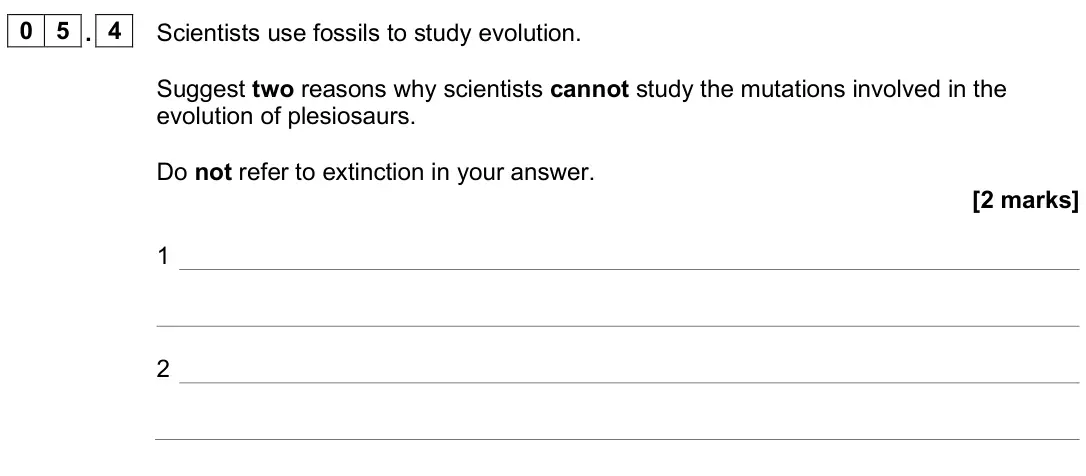 June 2025 Biology Paper 2 Higher, question 05.4: Scientists use fossils to study evolution. Suggest two reasons why scientists cannot study the mutations involved in the evolution of plesiosaurs. Do not refer 