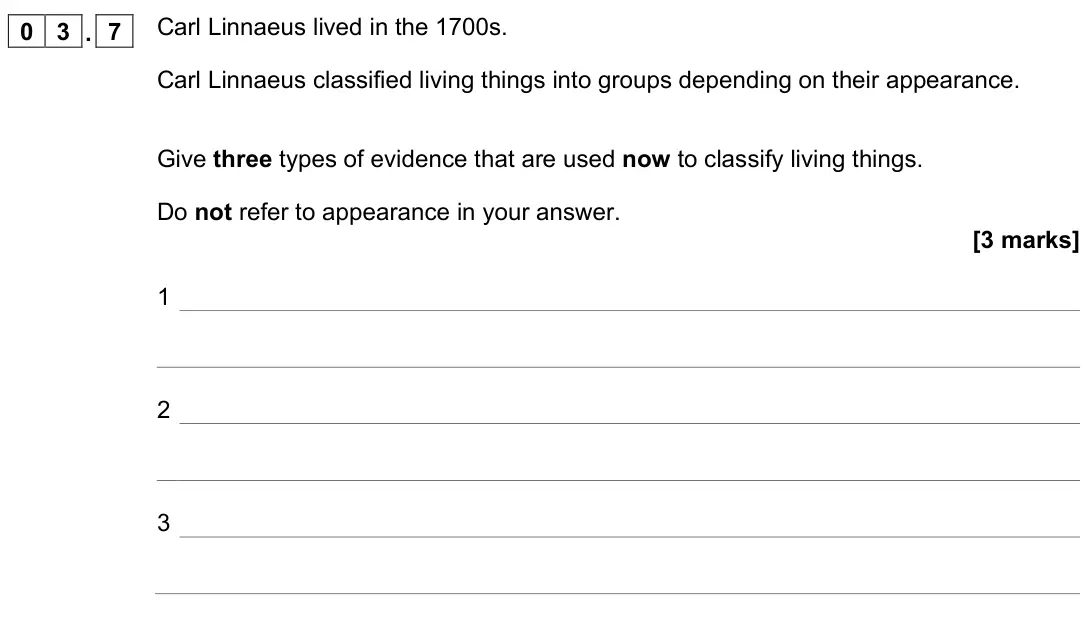 November 2021 Biology Paper 2 Higher, question 03.7: Carl Linnaeus lived in the 1700s. Carl Linnaeus classified living things into groups depending on their appearance. Give three types of evidence that are used n