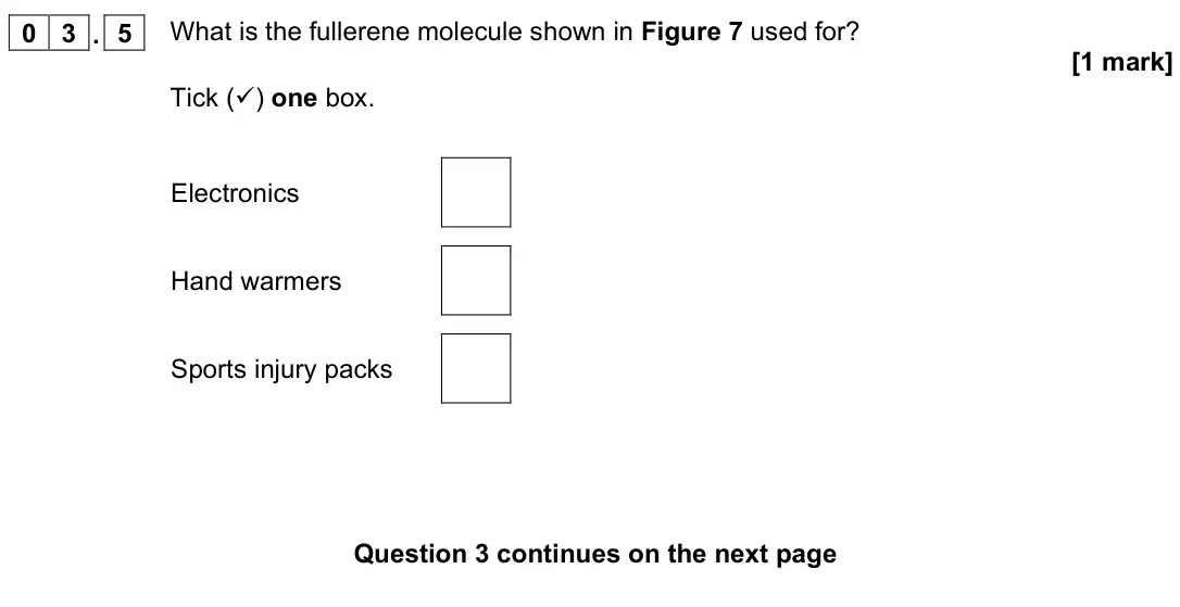 June 2022 Chemistry Paper 1 Foundation, question 03.5: What is the fullerene molecule shown in Figure 7 used for? [1 mark] Tick () one box. Electronics Hand warmers Sports injury packs