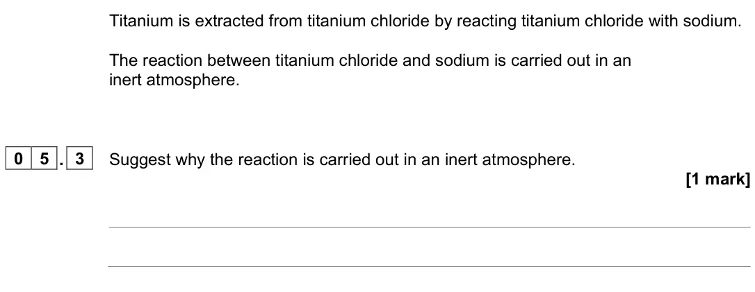June 2023 Chemistry Paper 1 Foundation, question 05.3: Suggest why the reaction is carried out in an inert atmosphere. [1 mark]