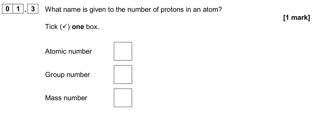 June 2024 Chemistry Paper 1 Foundation, question 01.3: What name is given to the number of protons in an atom? [1 mark] Tick () one box. Atomic number Group number Mass number