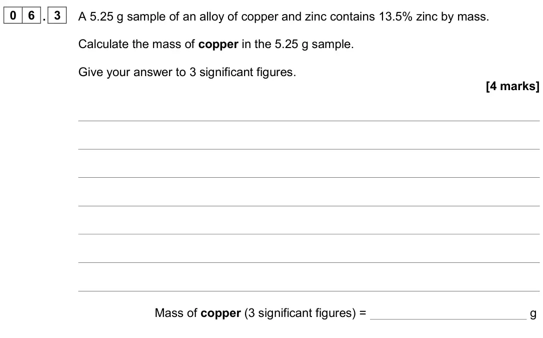 June 2024 Chemistry Paper 1 Foundation, question 06.3: A 5.25 g sample of an alloy of copper and zinc contains 13.5% zinc by mass. Calculate the mass of copper in the 5.25 g sample. Give your answer to 3 significant