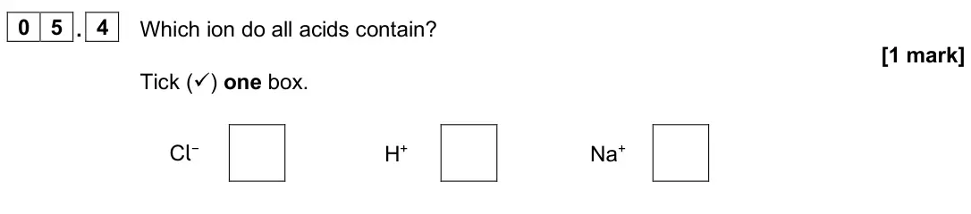 June 2025 Chemistry Paper 1 Foundation, question 05.4: Which ion do all acids contain? [1 mark] Tick () one box. Cl− H+ Na+